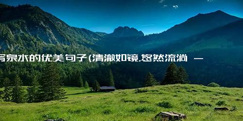 描写泉水的优美句子(清澈如镜，悠然流淌 - 闪耀的泉水)